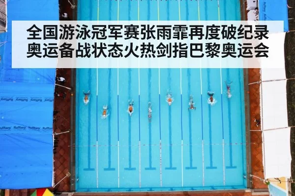 全国游泳冠军赛张雨霏再度破纪录奥运备战状态火热剑指巴黎奥运会