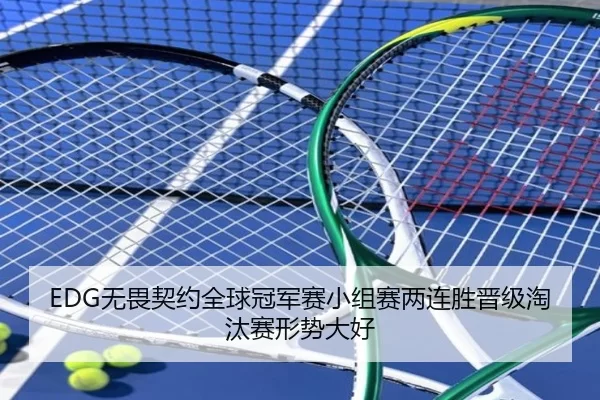 EDG无畏契约全球冠军赛小组赛两连胜晋级淘汰赛形势大好