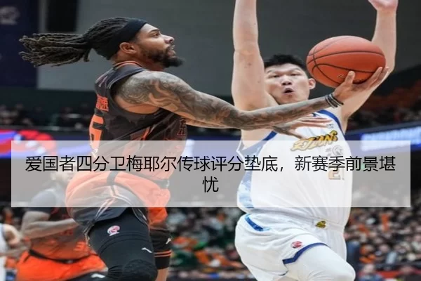 爱国者四分卫梅耶尔传球评分垫底，新赛季前景堪忧