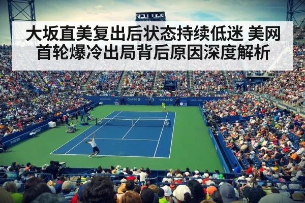 大坂直美复出后状态持续低迷 美网首轮爆冷出局背后原因深度解析