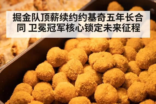 掘金队顶薪续约约基奇五年长合同 卫冕冠军核心锁定未来征程