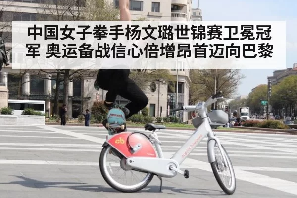 中国女子拳手杨文璐世锦赛卫冕冠军 奥运备战信心倍增昂首迈向巴黎