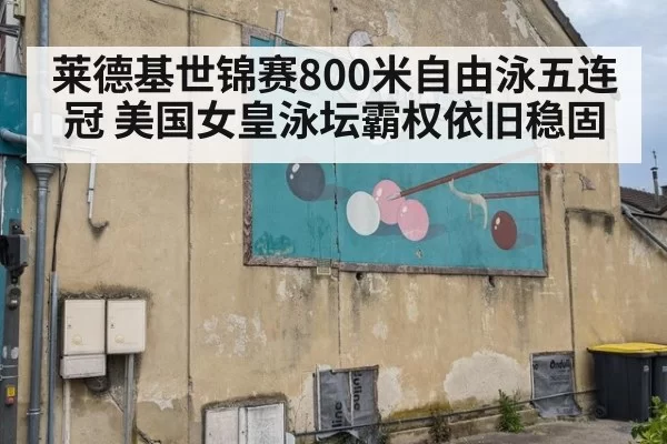 莱德基世锦赛800米自由泳五连冠 美国女皇泳坛霸权依旧稳固